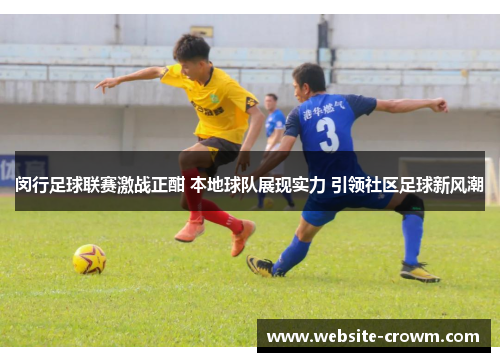 闵行足球联赛激战正酣 本地球队展现实力 引领社区足球新风潮